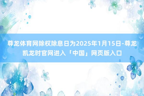尊龙体育网除权除息日为2025年1月15日-尊龙凯龙时官网进入「中国」网页版入口