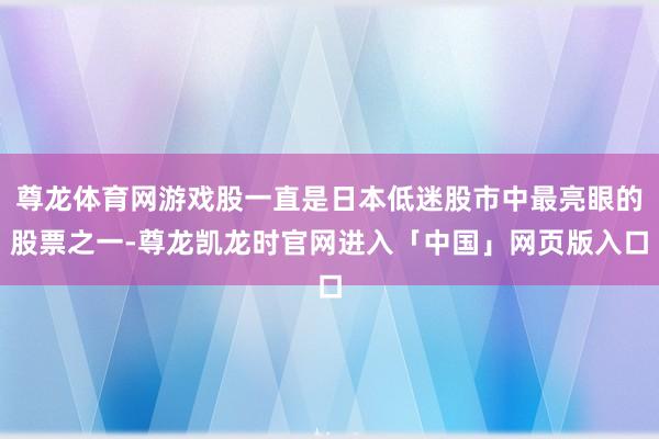 尊龙体育网游戏股一直是日本低迷股市中最亮眼的股票之一-尊龙凯龙时官网进入「中国」网页版入口