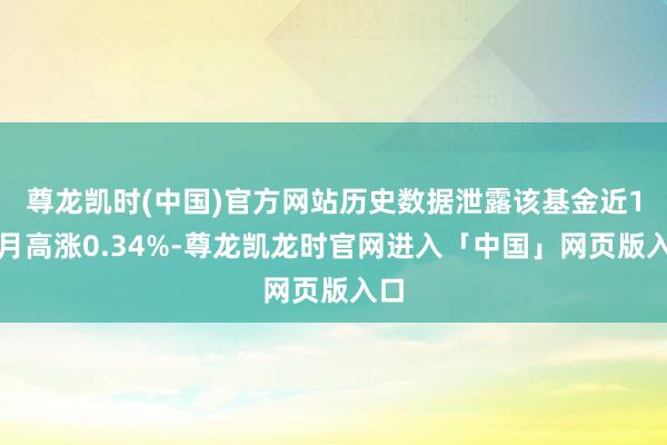 尊龙凯时(中国)官方网站历史数据泄露该基金近1个月高涨0.34%-尊龙凯龙时官网进入「中国」网页版入口