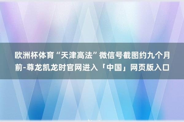 欧洲杯体育　　“天津高法”微信号截图　　约九个月前-尊龙凯龙时官网进入「中国」网页版入口