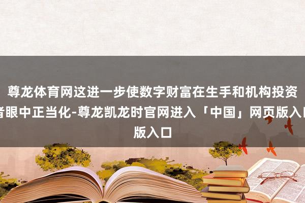 尊龙体育网这进一步使数字财富在生手和机构投资者眼中正当化-尊龙凯龙时官网进入「中国」网页版入口