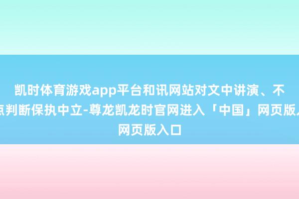凯时体育游戏app平台和讯网站对文中讲演、不雅点判断保执中立-尊龙凯龙时官网进入「中国」网页版入口