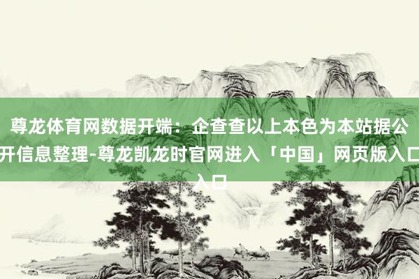 尊龙体育网数据开端：企查查以上本色为本站据公开信息整理-尊龙凯龙时官网进入「中国」网页版入口