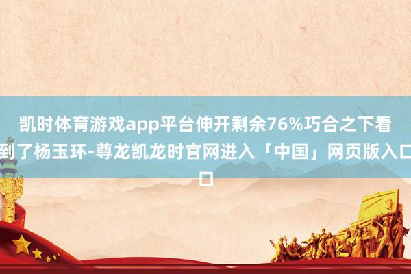 凯时体育游戏app平台伸开剩余76%巧合之下看到了杨玉环-尊龙凯龙时官网进入「中国」网页版入口