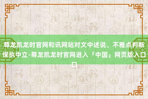 尊龙凯龙时官网和讯网站对文中述说、不雅点判断保执中立-尊龙凯龙时官网进入「中国」网页版入口