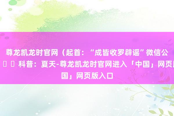 尊龙凯龙时官网（起首：“成皆收罗辟谣”微信公众号）  科普：夏天-尊龙凯龙时官网进入「中国」网页版入口