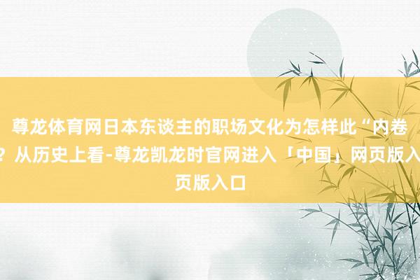 尊龙体育网日本东谈主的职场文化为怎样此“内卷”？从历史上看-尊龙凯龙时官网进入「中国」网页版入口