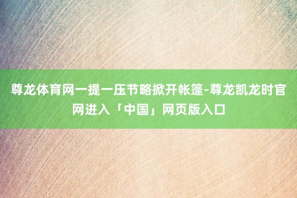 尊龙体育网一提一压节略掀开帐篷-尊龙凯龙时官网进入「中国」网页版入口