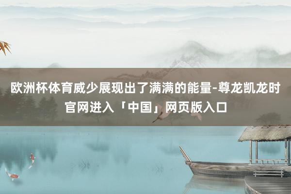 欧洲杯体育威少展现出了满满的能量-尊龙凯龙时官网进入「中国」网页版入口