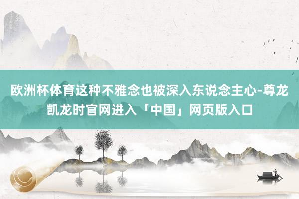 欧洲杯体育这种不雅念也被深入东说念主心-尊龙凯龙时官网进入「中国」网页版入口