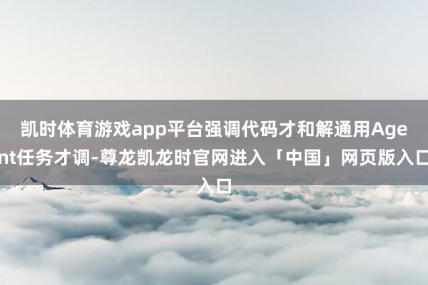 凯时体育游戏app平台强调代码才和解通用Agent任务才调-尊龙凯龙时官网进入「中国」网页版入口