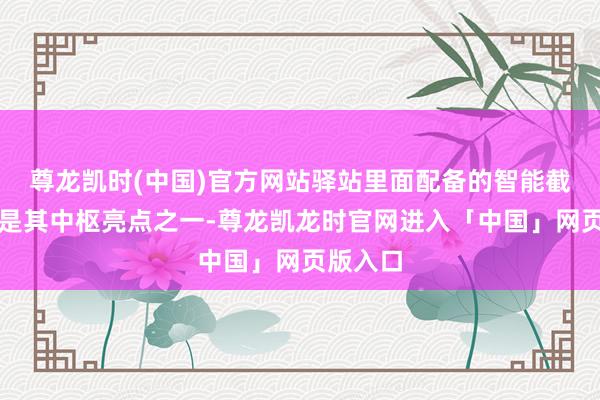 尊龙凯时(中国)官方网站驿站里面配备的智能截止系统是其中枢亮点之一-尊龙凯龙时官网进入「中国」网页版入口