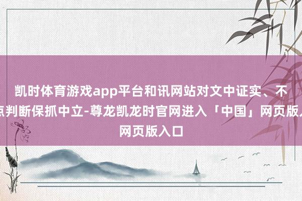 凯时体育游戏app平台和讯网站对文中证实、不雅点判断保抓中立-尊龙凯龙时官网进入「中国」网页版入口