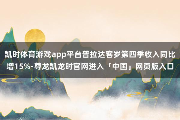 凯时体育游戏app平台普拉达客岁第四季收入同比增15%-尊龙凯龙时官网进入「中国」网页版入口