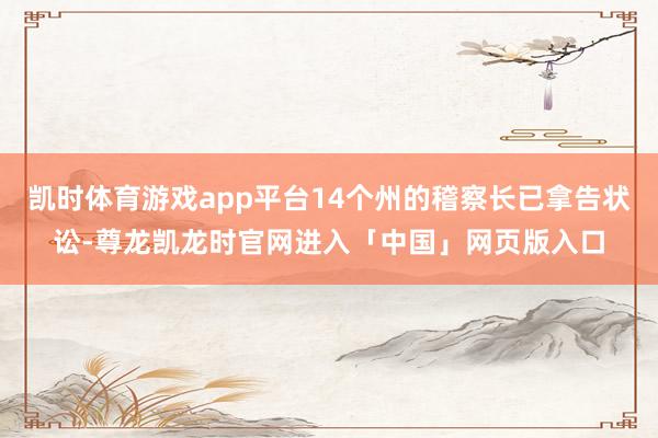 凯时体育游戏app平台14个州的稽察长已拿告状讼-尊龙凯龙时官网进入「中国」网页版入口