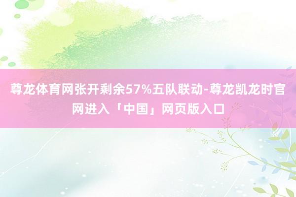 尊龙体育网张开剩余57%五队联动-尊龙凯龙时官网进入「中国」网页版入口