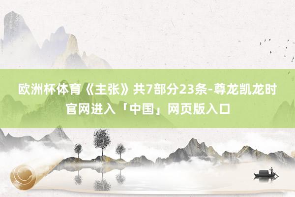 欧洲杯体育　　《主张》共7部分23条-尊龙凯龙时官网进入「中国」网页版入口