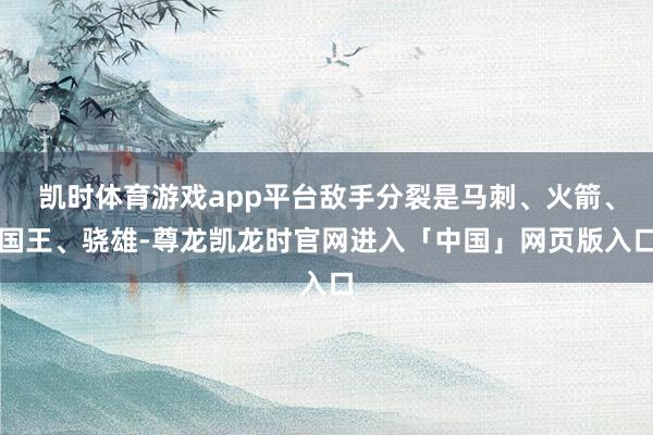 凯时体育游戏app平台敌手分裂是马刺、火箭、国王、骁雄-尊龙凯龙时官网进入「中国」网页版入口