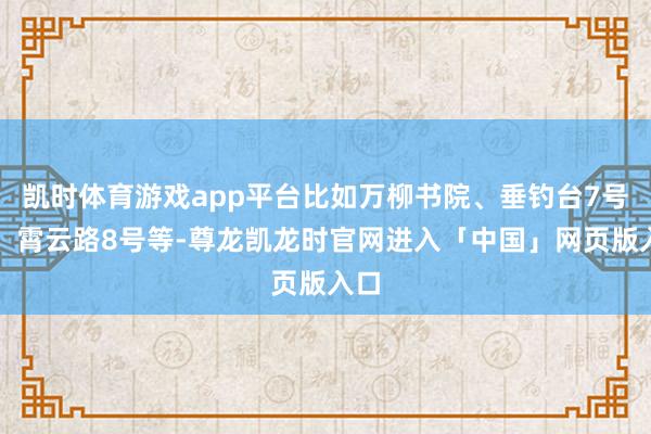 凯时体育游戏app平台比如万柳书院、垂钓台7号院、霄云路8号等-尊龙凯龙时官网进入「中国」网页版入口