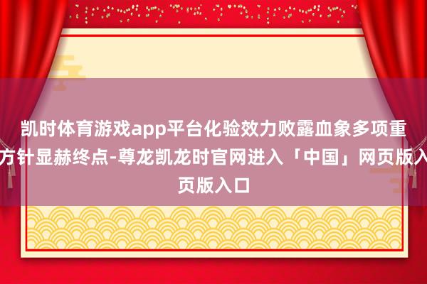 凯时体育游戏app平台化验效力败露血象多项重要方针显赫终点-尊龙凯龙时官网进入「中国」网页版入口