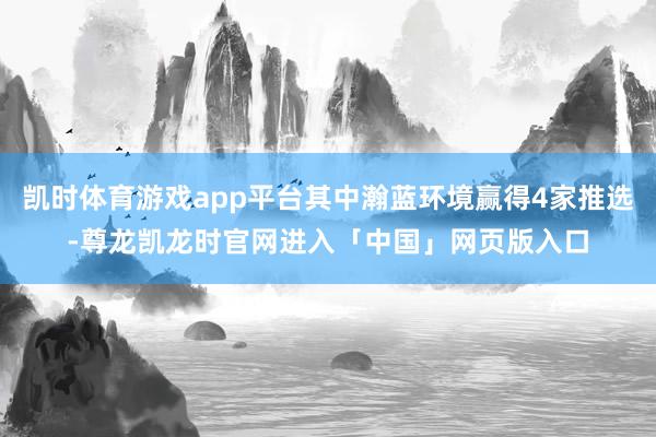 凯时体育游戏app平台其中瀚蓝环境赢得4家推选-尊龙凯龙时官网进入「中国」网页版入口