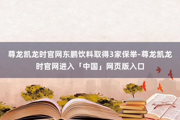 尊龙凯龙时官网东鹏饮料取得3家保举-尊龙凯龙时官网进入「中国」网页版入口
