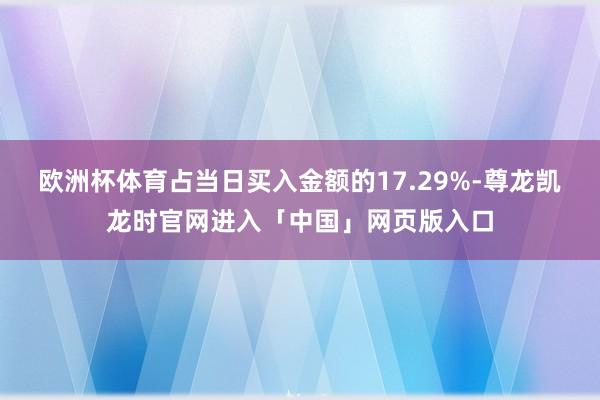 欧洲杯体育占当日买入金额的17.29%-尊龙凯龙时官网进入「中国」网页版入口