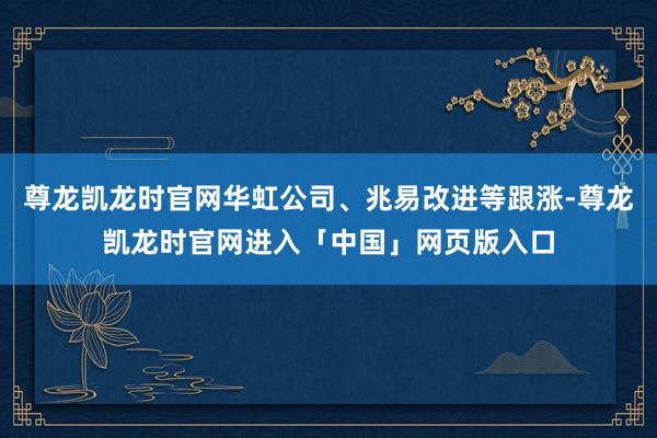 尊龙凯龙时官网华虹公司、兆易改进等跟涨-尊龙凯龙时官网进入「中国」网页版入口