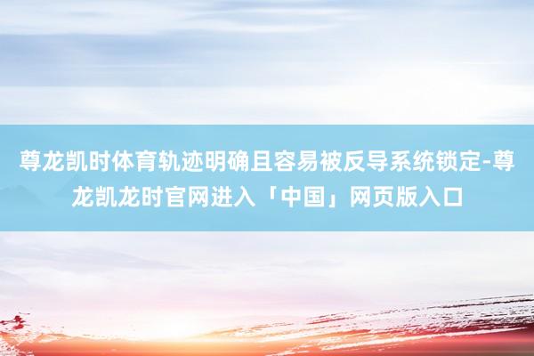 尊龙凯时体育轨迹明确且容易被反导系统锁定-尊龙凯龙时官网进入「中国」网页版入口