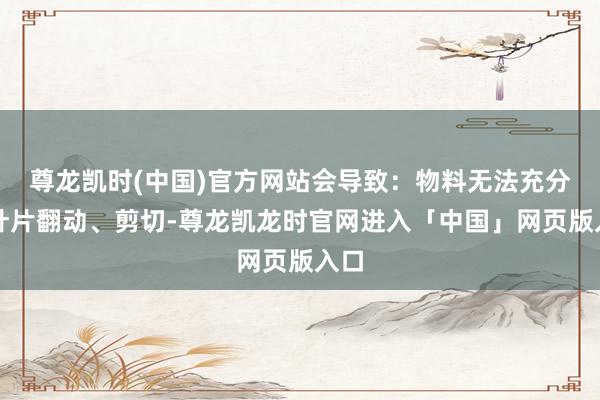 尊龙凯时(中国)官方网站会导致：物料无法充分被叶片翻动、剪切-尊龙凯龙时官网进入「中国」网页版入口