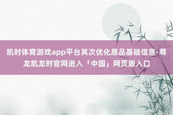 凯时体育游戏app平台其次优化居品基础信息-尊龙凯龙时官网进入「中国」网页版入口