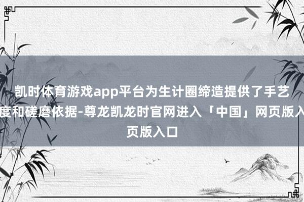 凯时体育游戏app平台为生计圈缔造提供了手艺尺度和磋磨依据-尊龙凯龙时官网进入「中国」网页版入口
