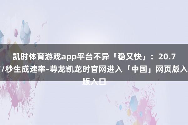 凯时体育游戏app平台不异「稳又快」：20.7帧/秒生成速率-尊龙凯龙时官网进入「中国」网页版入口