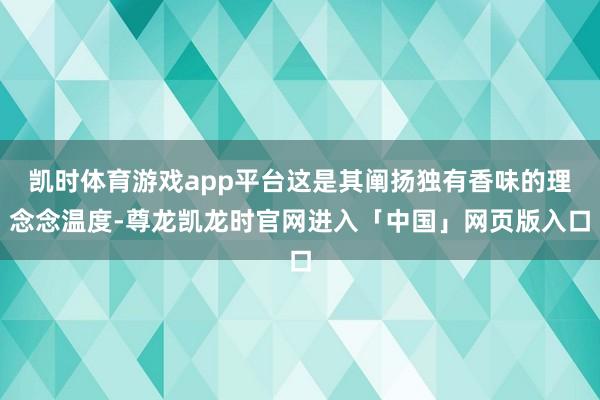凯时体育游戏app平台这是其阐扬独有香味的理念念温度-尊龙凯龙时官网进入「中国」网页版入口