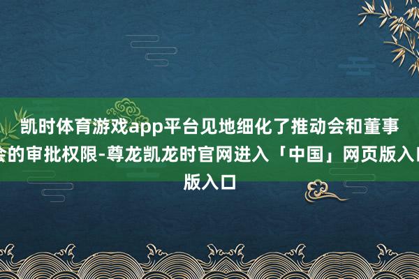 凯时体育游戏app平台见地细化了推动会和董事会的审批权限-尊龙凯龙时官网进入「中国」网页版入口