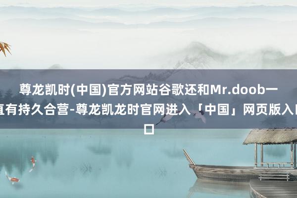 尊龙凯时(中国)官方网站谷歌还和Mr.doob一直有持久合营-尊龙凯龙时官网进入「中国」网页版入口