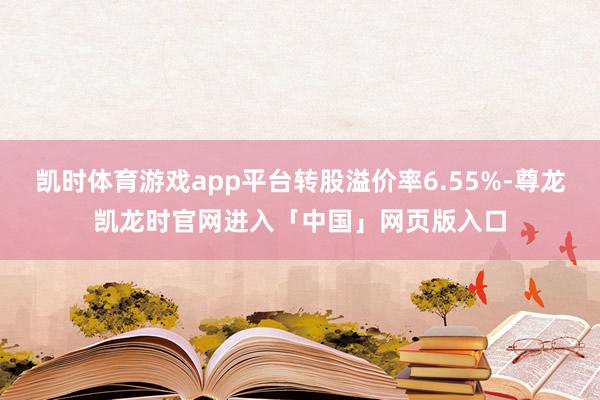 凯时体育游戏app平台转股溢价率6.55%-尊龙凯龙时官网进入「中国」网页版入口