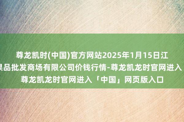 尊龙凯时(中国)官方网站2025年1月15日江苏宜兴市瑞德蔬菜果品批发商场有限公司价钱行情-尊龙凯龙时官网进入「中国」网页版入口