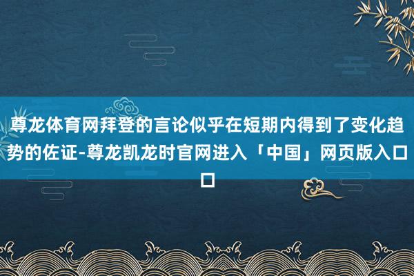 尊龙体育网拜登的言论似乎在短期内得到了变化趋势的佐证-尊龙凯龙时官网进入「中国」网页版入口
