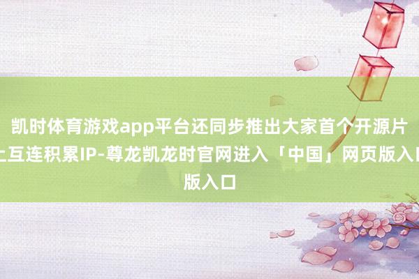 凯时体育游戏app平台还同步推出大家首个开源片上互连积累IP-尊龙凯龙时官网进入「中国」网页版入口