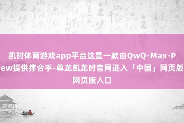 凯时体育游戏app平台这是一款由QwQ-Max-Preview提供撑合手-尊龙凯龙时官网进入「中国」网页版入口