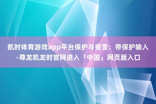 凯时体育游戏app平台保护与报警：带保护输入-尊龙凯龙时官网进入「中国」网页版入口