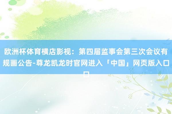 欧洲杯体育横店影视：第四届监事会第三次会议有规画公告-尊龙凯龙时官网进入「中国」网页版入口
