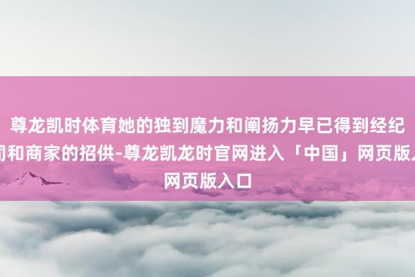 尊龙凯时体育她的独到魔力和阐扬力早已得到经纪公司和商家的招供-尊龙凯龙时官网进入「中国」网页版入口