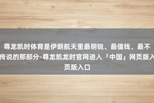 尊龙凯时体育是伊朗航天里最明锐、最值钱、最不成传说的那部分-尊龙凯龙时官网进入「中国」网页版入口