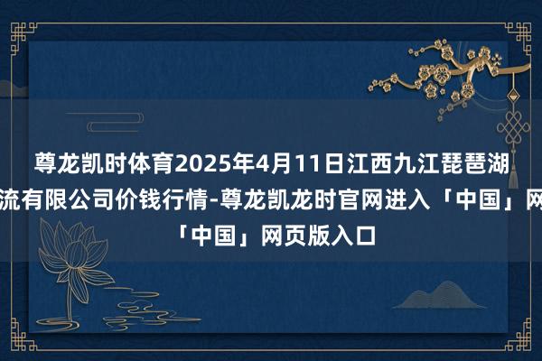 尊龙凯时体育2025年4月11日江西九江琵琶湖农家具物流有限公司价钱行情-尊龙凯龙时官网进入「中国」网页版入口