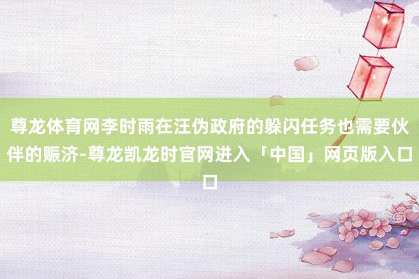尊龙体育网李时雨在汪伪政府的躲闪任务也需要伙伴的赈济-尊龙凯龙时官网进入「中国」网页版入口