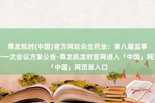 尊龙凯时(中国)官方网站众生药业：第八届监事会第二十一次会议方案公告-尊龙凯龙时官网进入「中国」网页版入口