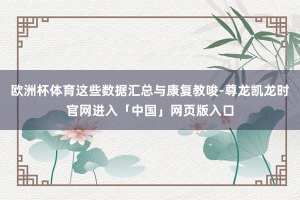 欧洲杯体育这些数据汇总与康复教唆-尊龙凯龙时官网进入「中国」网页版入口