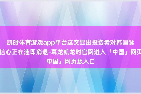 凯时体育游戏app平台这突显出投资者对韩国脉土商场信心正在速即消退-尊龙凯龙时官网进入「中国」网页版入口